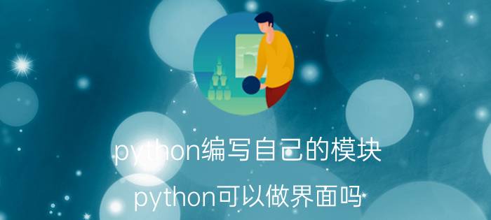 python编写自己的模块 python可以做界面吗，怎么做？